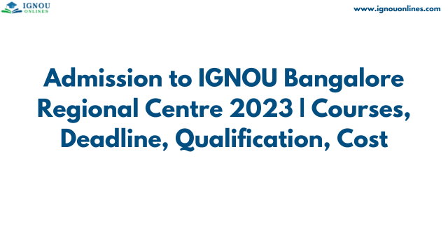 Admission to IGNOU Bangalore Regional Centre 2023 | Courses, Deadline, Qualification, Cost